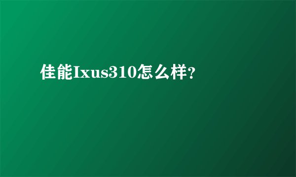 佳能Ixus310怎么样？