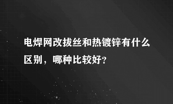 电焊网改拔丝和热镀锌有什么区别，哪种比较好？