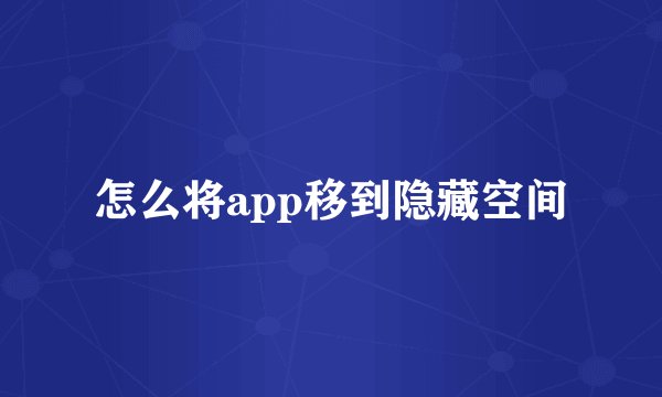 怎么将app移到隐藏空间