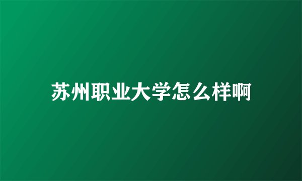 苏州职业大学怎么样啊