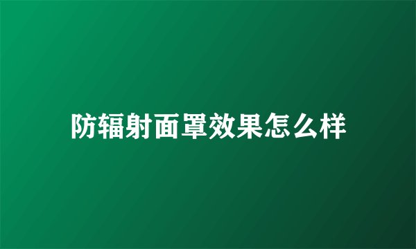 防辐射面罩效果怎么样