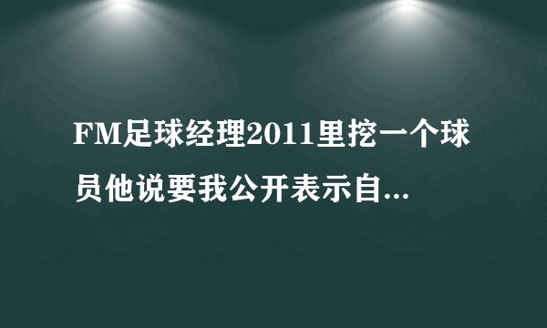 FM足球经理2011里挖一个球员他说要我公开表示自己的兴趣是什么意思啊
