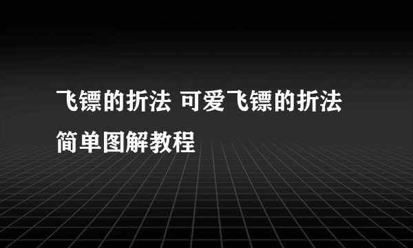 飞镖的折法 可爱飞镖的折法简单图解教程
