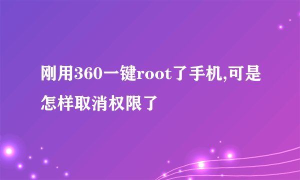 刚用360一键root了手机,可是怎样取消权限了