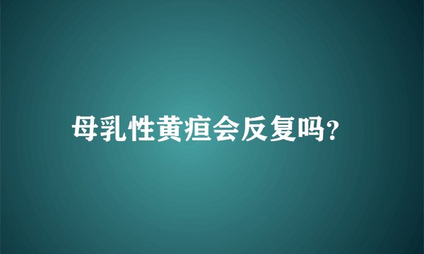 母乳性黄疸会反复吗？