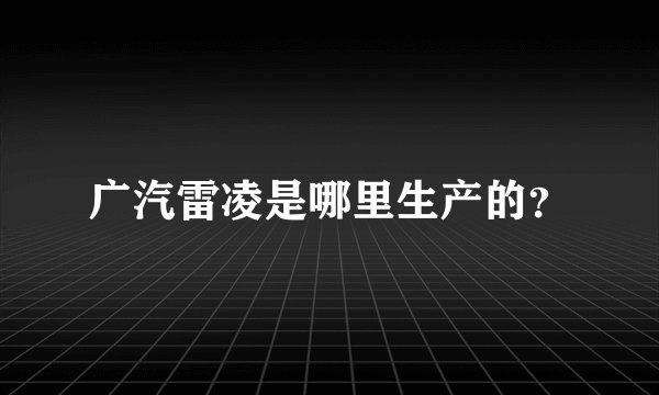 广汽雷凌是哪里生产的？