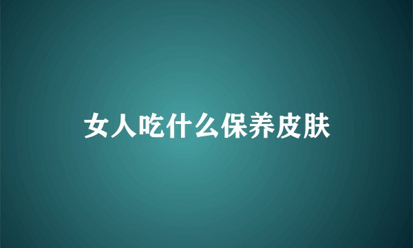 女人吃什么保养皮肤