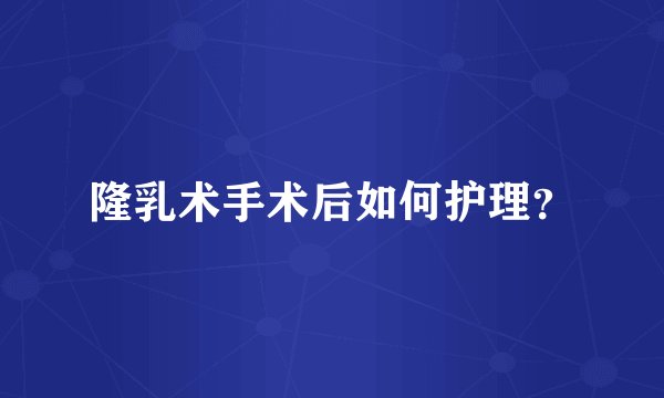 隆乳术手术后如何护理？