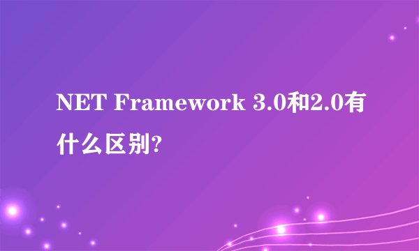 NET Framework 3.0和2.0有什么区别?