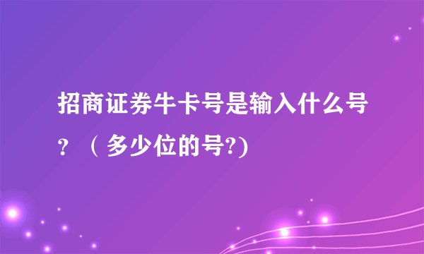 招商证券牛卡号是输入什么号？（多少位的号?)