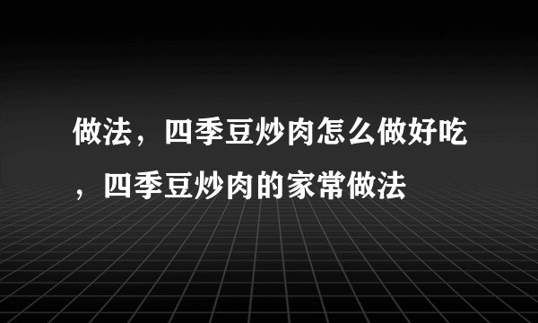 做法，四季豆炒肉怎么做好吃，四季豆炒肉的家常做法