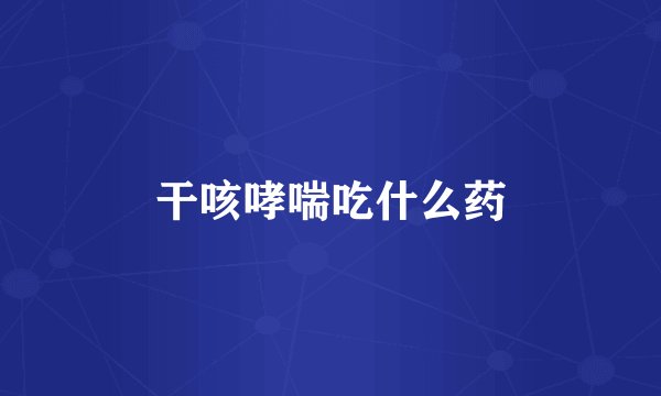 干咳哮喘吃什么药