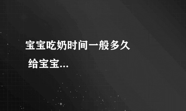 宝宝吃奶时间一般多久            给宝宝吃奶注意事项