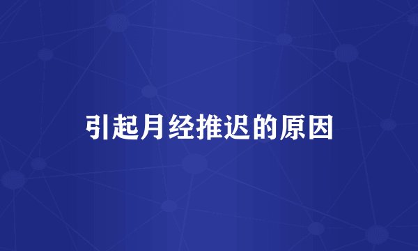 引起月经推迟的原因