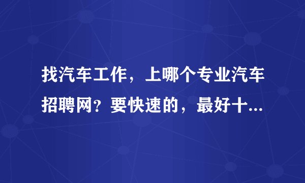 找汽车工作，上哪个专业汽车招聘网？要快速的，最好十天内找到