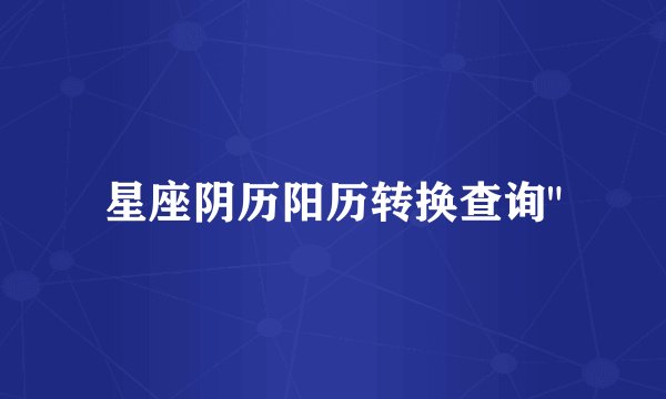 星座阴历阳历转换查询