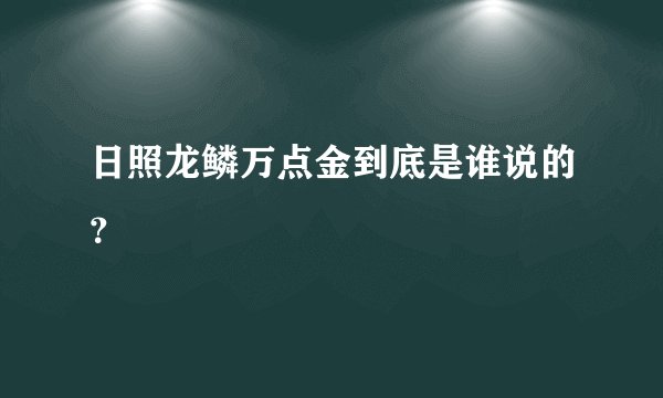 日照龙鳞万点金到底是谁说的？