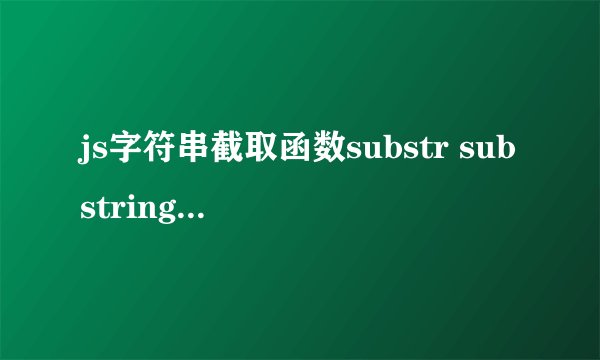 js字符串截取函数substr substring slice使用对比