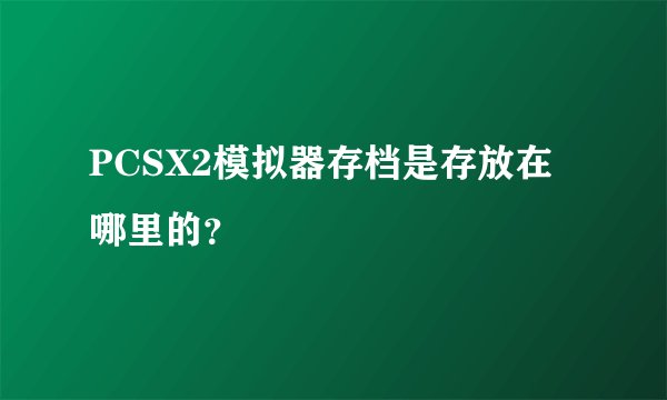 PCSX2模拟器存档是存放在哪里的？