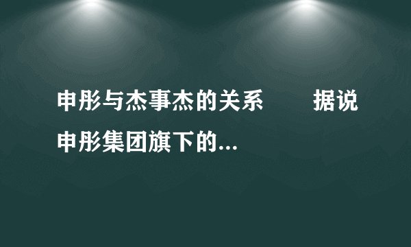 申彤与杰事杰的关系       据说申彤集团旗下的大大集团明年为杰事杰融资500亿。是真的吗