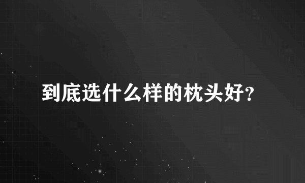 到底选什么样的枕头好？