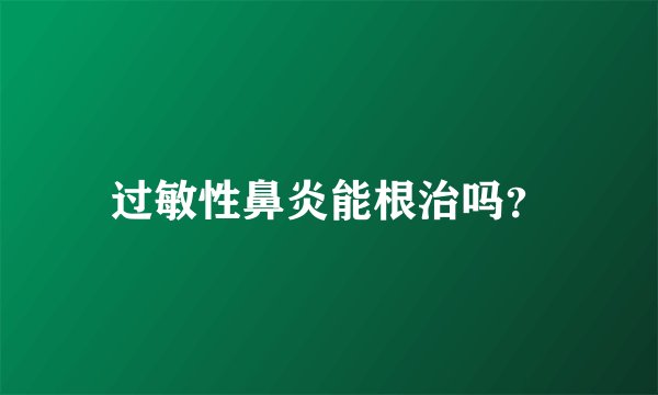 过敏性鼻炎能根治吗？