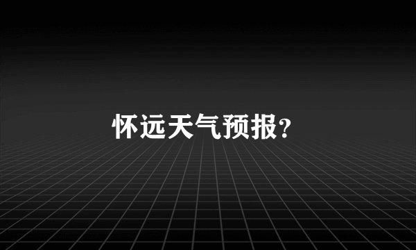 怀远天气预报？