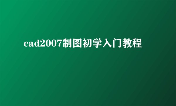 cad2007制图初学入门教程