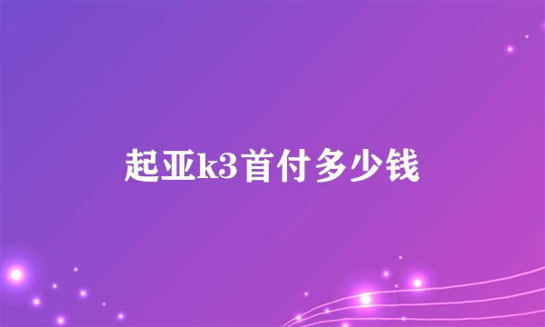 起亚k3首付多少钱