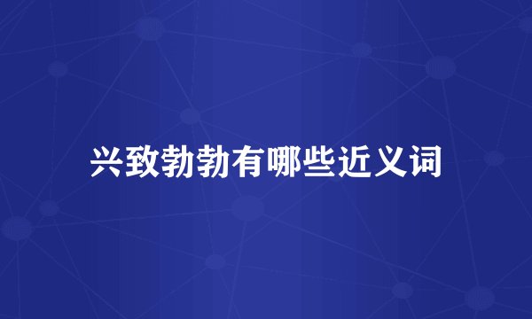 兴致勃勃有哪些近义词
