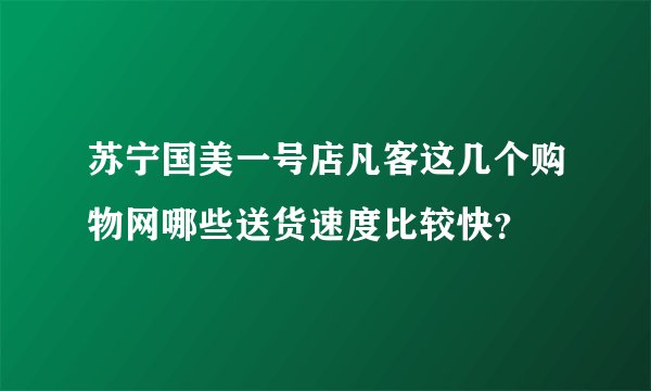 苏宁国美一号店凡客这几个购物网哪些送货速度比较快？