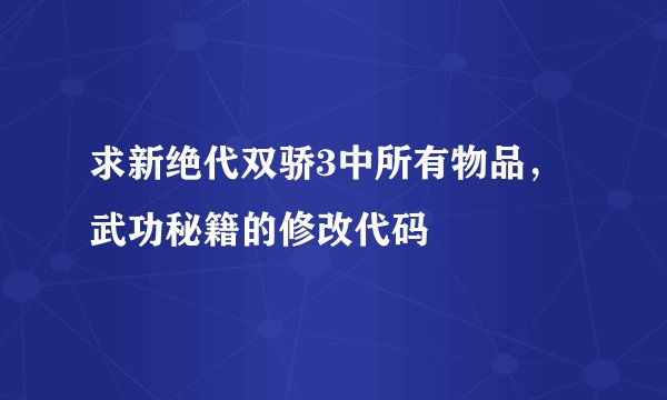 求新绝代双骄3中所有物品，武功秘籍的修改代码