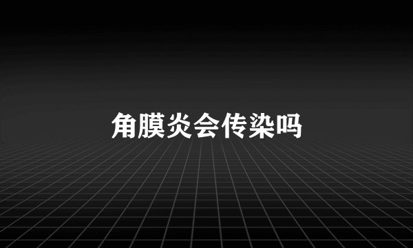 角膜炎会传染吗