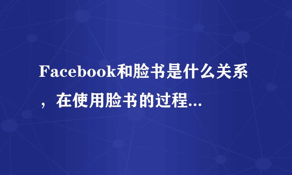 Facebook和脸书是什么关系，在使用脸书的过程中又要注意些什么？