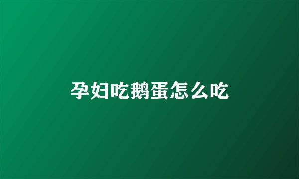 孕妇吃鹅蛋怎么吃