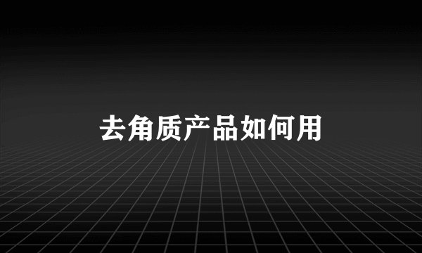 去角质产品如何用