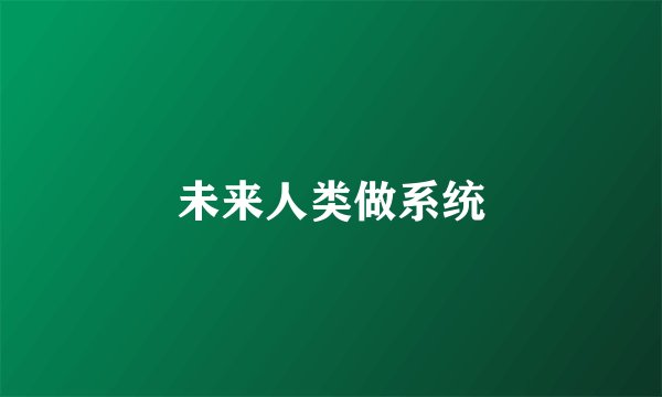 未来人类做系统