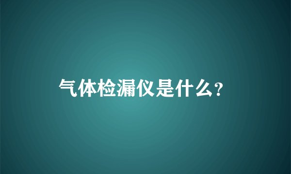 气体检漏仪是什么？