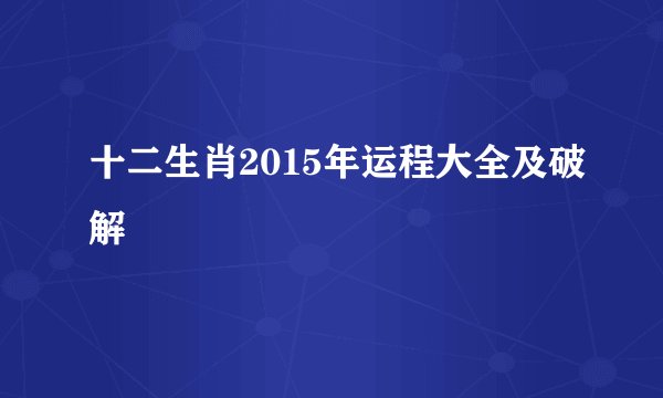 十二生肖2015年运程大全及破解