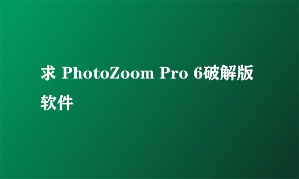 求 PhotoZoom Pro 6破解版软件