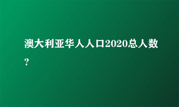澳大利亚华人人口2020总人数？