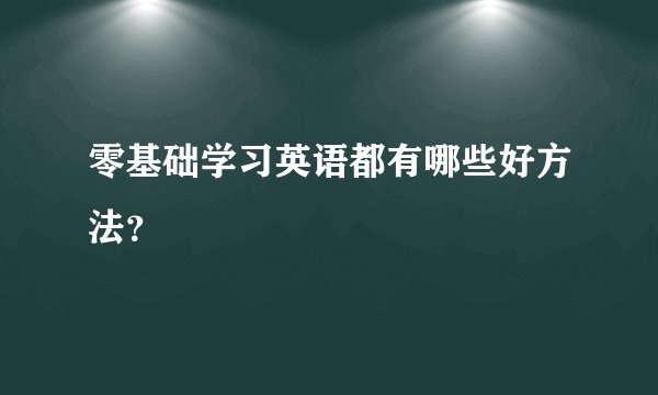 零基础学习英语都有哪些好方法？