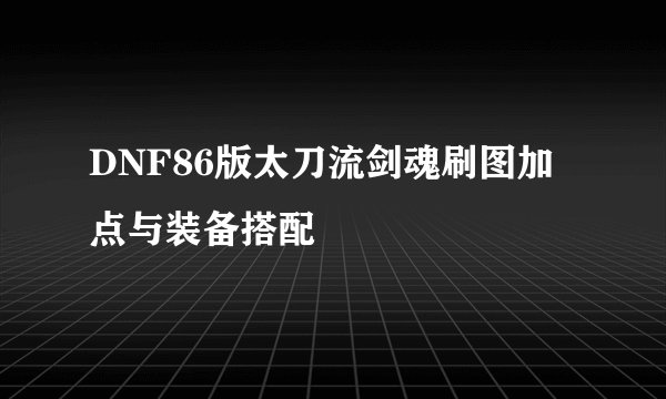 DNF86版太刀流剑魂刷图加点与装备搭配