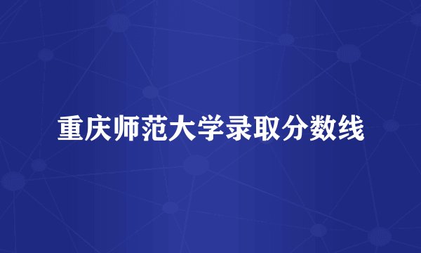 重庆师范大学录取分数线