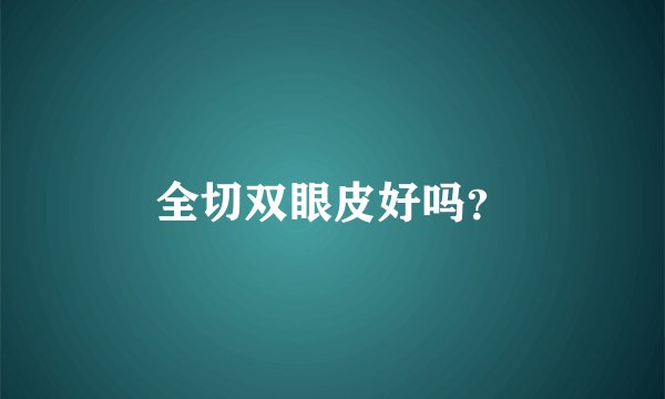 全切双眼皮好吗？