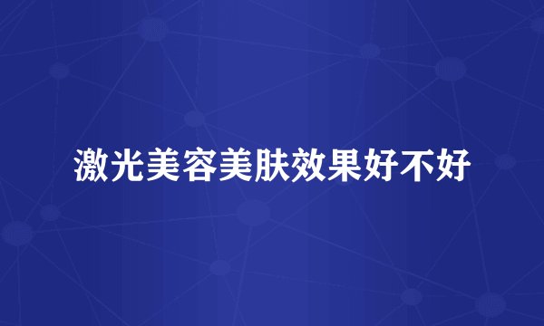 激光美容美肤效果好不好