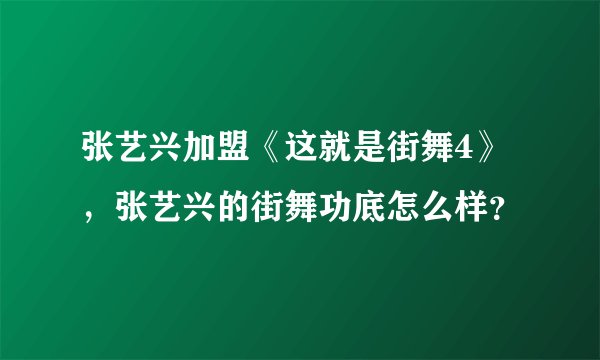 张艺兴加盟《这就是街舞4》，张艺兴的街舞功底怎么样？