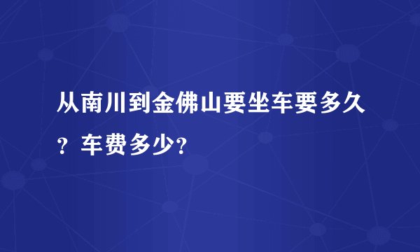 从南川到金佛山要坐车要多久？车费多少？