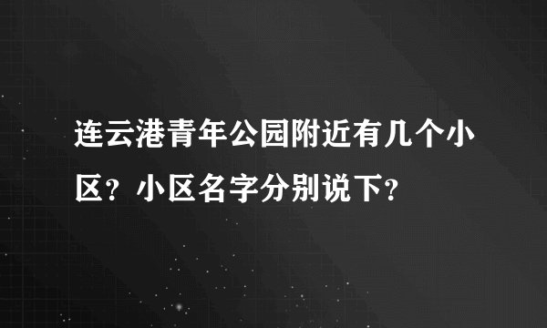 连云港青年公园附近有几个小区？小区名字分别说下？