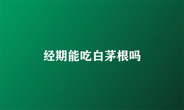经期能吃白茅根吗